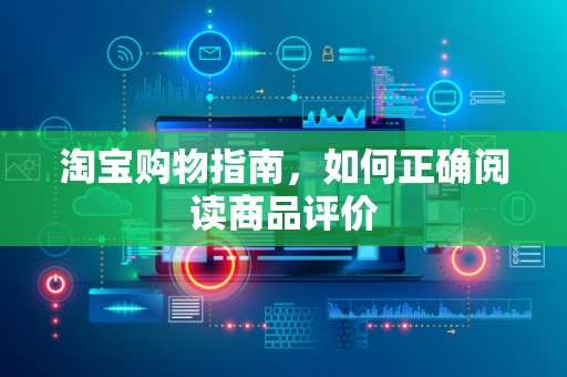 淘宝购物指南，如何正确阅读商品评价