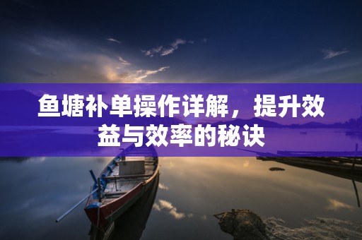 鱼塘补单操作详解，提升效益与效率的秘诀