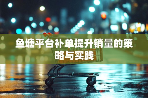 鱼塘平台补单提升销量的策略与实践