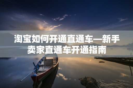 淘宝如何开通直通车—新手卖家直通车开通指南