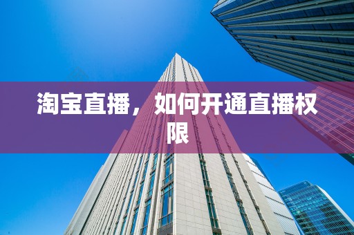 淘宝直播，如何开通直播权限