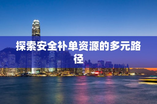探索安全补单资源的多元路径