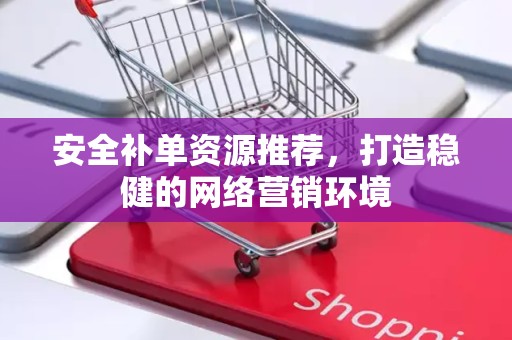 安全补单资源推荐，打造稳健的网络营销环境