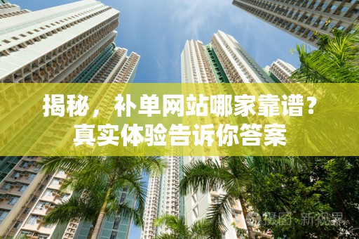揭秘，补单网站哪家靠谱？真实体验告诉你答案
