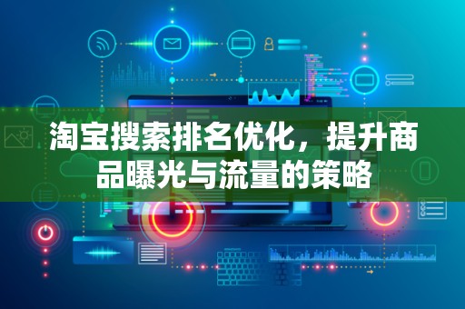 淘宝搜索排名优化，提升商品曝光与流量的策略