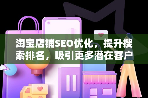 淘宝店铺SEO优化，提升搜索排名，吸引更多潜在客户