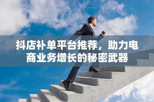 抖店补单平台推荐，助力电商业务增长的秘密武器