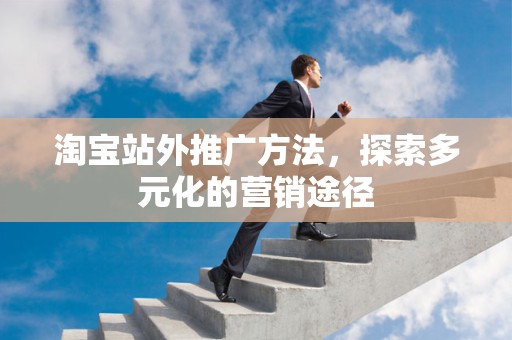 淘宝站外推广方法，探索多元化的营销途径