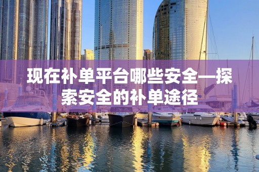 现在补单平台哪些安全—探索安全的补单途径