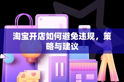 淘宝开店如何避免违规，策略与建议
