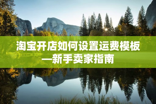 淘宝开店如何设置运费模板—新手卖家指南