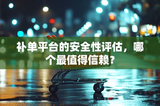补单平台的安全性评估，哪个最值得信赖？