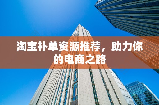 淘宝补单资源推荐，助力你的电商之路