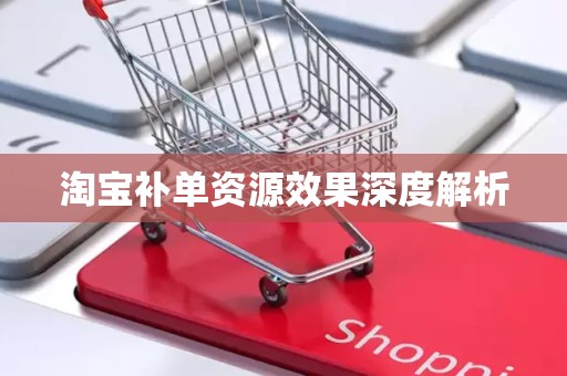 淘宝补单资源效果深度解析