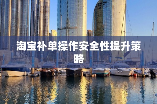 淘宝补单操作安全性提升策略