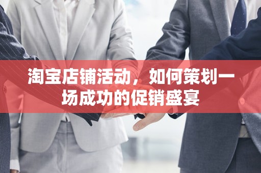 淘宝店铺活动，如何策划一场成功的促销盛宴