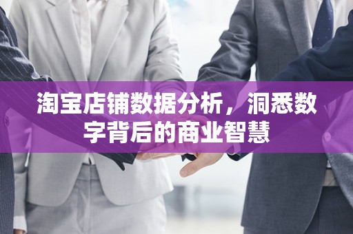 淘宝店铺数据分析，洞悉数字背后的商业智慧