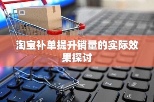 淘宝补单提升销量的实际效果探讨