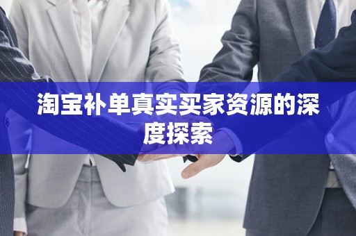 淘宝补单真实买家资源的深度探索