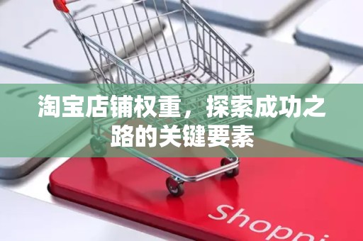 淘宝店铺权重，探索成功之路的关键要素