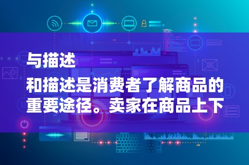 与描述
和描述是消费者了解商品的重要途径。卖家在商品上下架过程中，应重视商品标题和描述的优化。标题要简洁明了，突出商品特点；描述要详细，包括商品材质、尺寸、用途等信息，消除消费者的购买疑虑