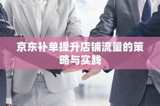京东补单提升店铺流量的策略与实践