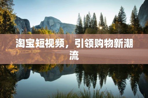 淘宝短视频，引领购物新潮流