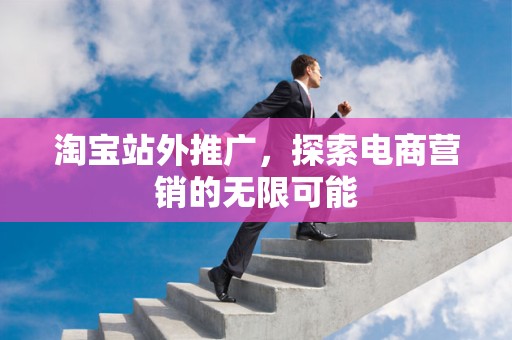 淘宝站外推广，探索电商营销的无限可能