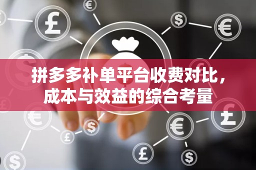 拼多多补单平台收费对比，成本与效益的综合考量