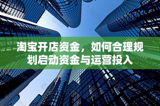 淘宝开店资金，如何合理规划启动资金与运营投入