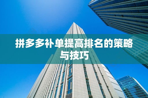 拼多多补单提高排名的策略与技巧