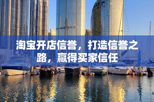 淘宝开店信誉，打造信誉之路，赢得买家信任