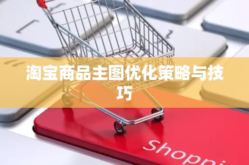 淘宝商品主图优化策略与技巧