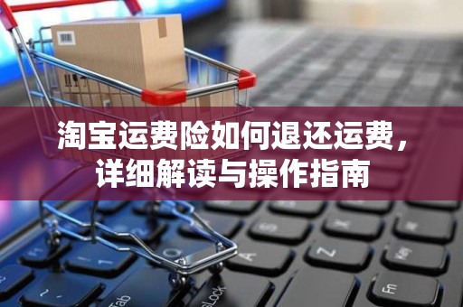 淘宝运费险如何退还运费，详细解读与操作指南