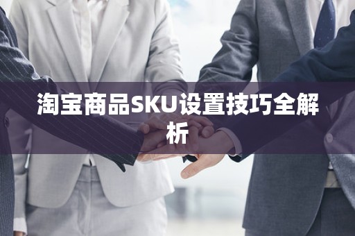 淘宝商品SKU设置技巧全解析