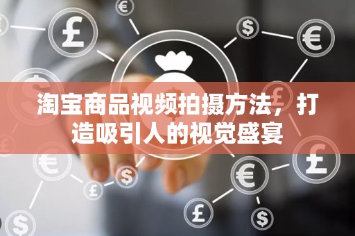 淘宝商品视频拍摄方法，打造吸引人的视觉盛宴