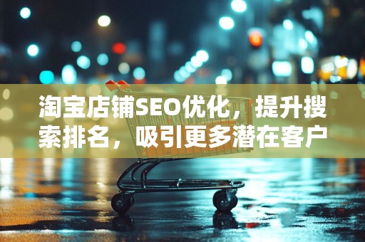 淘宝店铺SEO优化，提升搜索排名，吸引更多潜在客户