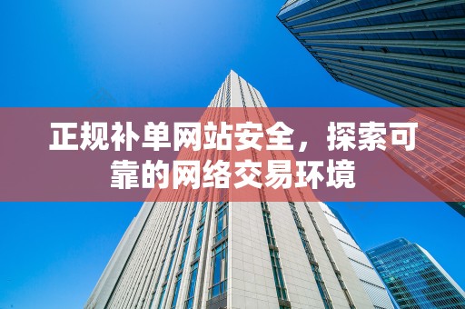 正规补单网站安全，探索可靠的网络交易环境
