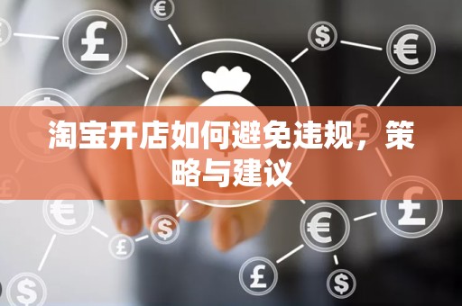 淘宝开店如何避免违规，策略与建议