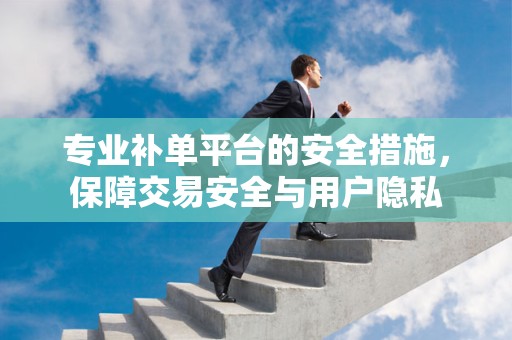专业补单平台的安全措施，保障交易安全与用户隐私
