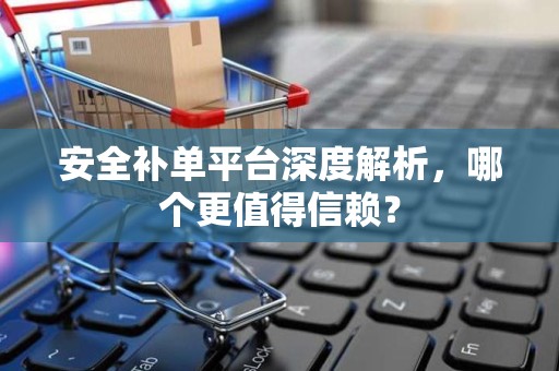 安全补单平台深度解析，哪个更值得信赖？