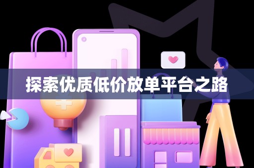 探索优质低价放单平台之路