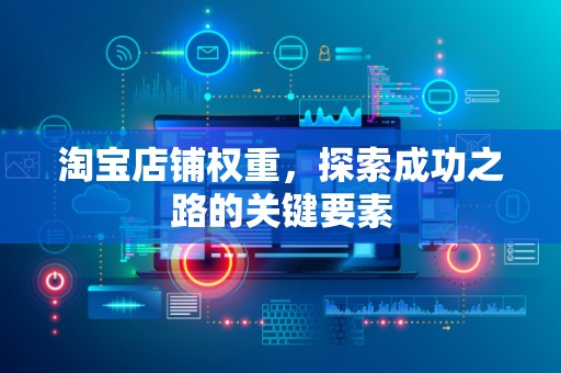 淘宝店铺权重，探索成功之路的关键要素