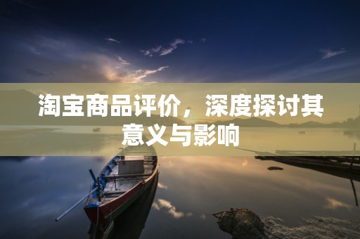 淘宝商品评价，深度探讨其意义与影响