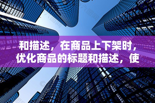 和描述，在商品上下架时，优化商品的标题和描述，使其更具吸引力，提高点击率