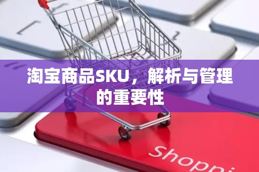 淘宝商品SKU，解析与管理的重要性