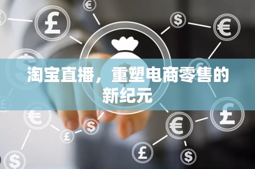 淘宝直播，重塑电商零售的新纪元