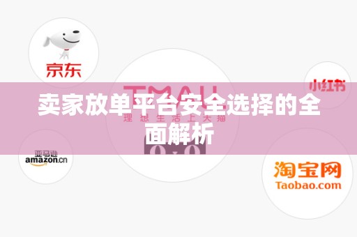 卖家放单平台安全选择的全面解析