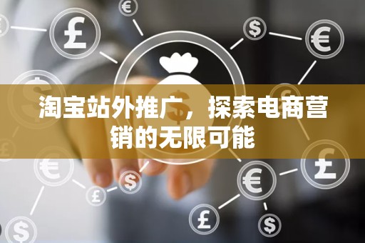 淘宝站外推广，探索电商营销的无限可能