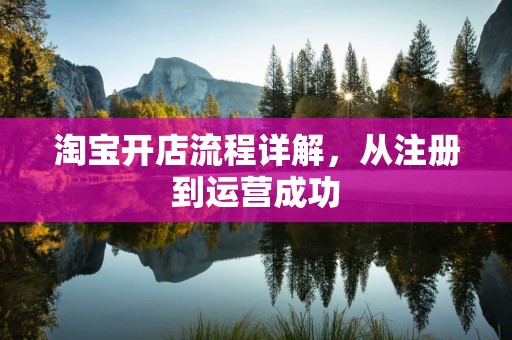 淘宝开店流程详解，从注册到运营成功